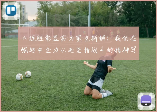 六连胜彰显实力塞克斯顿：我们在崛起中全力以赴坚持战斗的精神写照