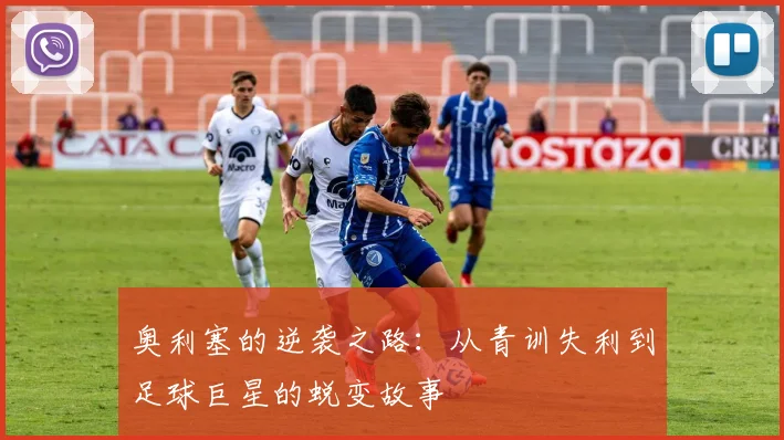 奥利塞的逆袭之路：从青训失利到足球巨星的蜕变故事