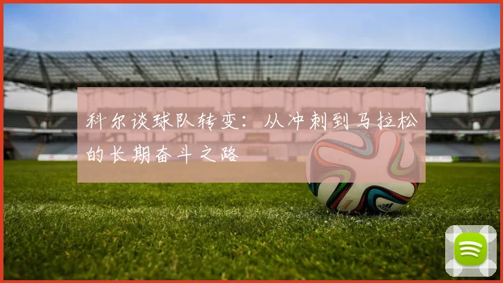 科尔谈球队转变：从冲刺到马拉松的长期奋斗之路