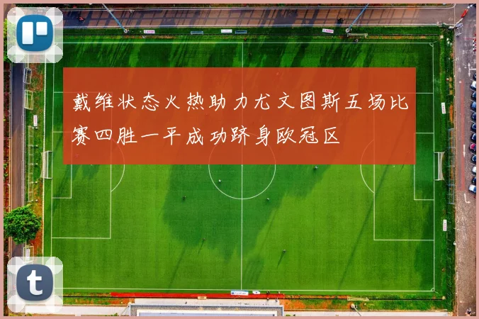 戴维状态火热助力尤文图斯五场比赛四胜一平成功跻身欧冠区