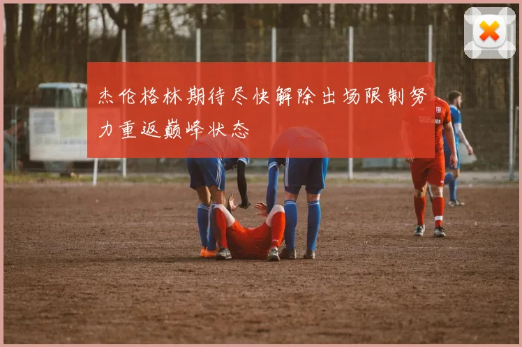 杰伦格林期待尽快解除出场限制努力重返巅峰状态