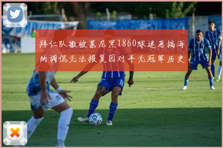 拜仁队徽被慕尼黑1860球迷恶搞海纳调侃无法报复因对手无冠军历史
